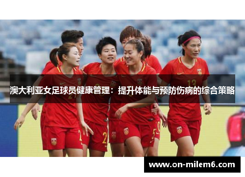 澳大利亚女足球员健康管理:提升体能与预防伤病的综合策略 澳大利亚女足球员健康管理:提升体能与预防伤病的综合策略