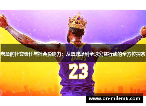 老詹的社交责任与社会影响力：从篮球场到全球公益行动的全方位探索