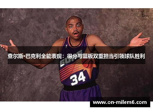 查尔斯·巴克利全能表现:得分与篮板双重担当引领球队胜利 查尔斯·巴克利全能表现:得分与篮板双重担当引领球队胜利