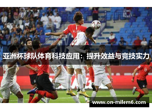 亚洲杯球队体育科技应用：提升效益与竞技实力
