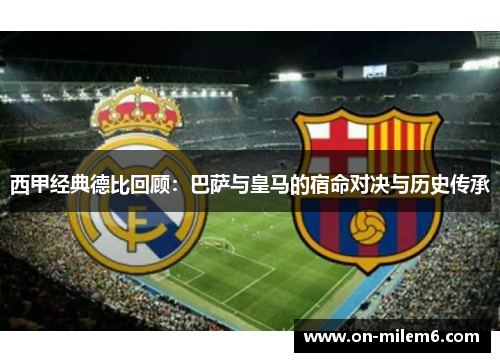西甲经典德比回顾:巴萨与皇马的宿命对决与历史传承 西甲经典德比回顾:巴萨与皇马的宿命对决与历史传承