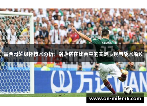 墨西哥超级杯技术分析:洛萨诺在比赛中的关键表现与战术解读 墨西哥超级杯技术分析:洛萨诺在比赛中的关键表现与战术解读