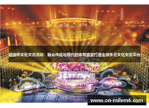 超级杯文化交流活动：融合传统与现代的体育盛宴打造全球多元文化交流平台