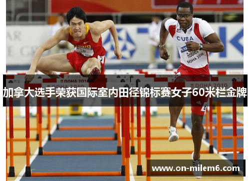加拿大选手荣获国际室内田径锦标赛女子60米栏金牌 加拿大选手荣获国际室内田径锦标赛女子60米栏金牌
