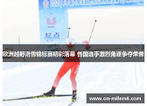 欧洲越野滑雪锦标赛精彩落幕 各国选手激烈角逐争夺荣誉 欧洲越野滑雪锦标赛精彩落幕 各国选手激烈角逐争夺荣誉