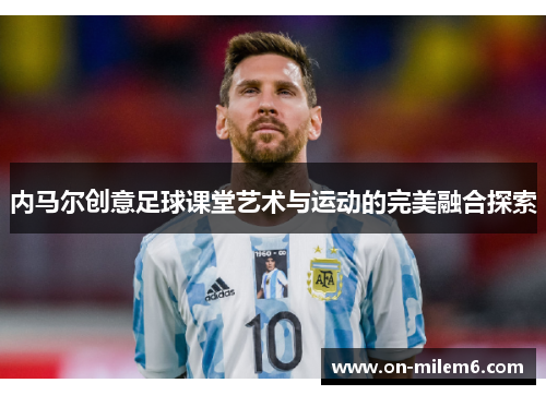 内马尔创意足球课堂艺术与运动的完美融合探索 内马尔创意足球课堂艺术与运动的完美融合探索