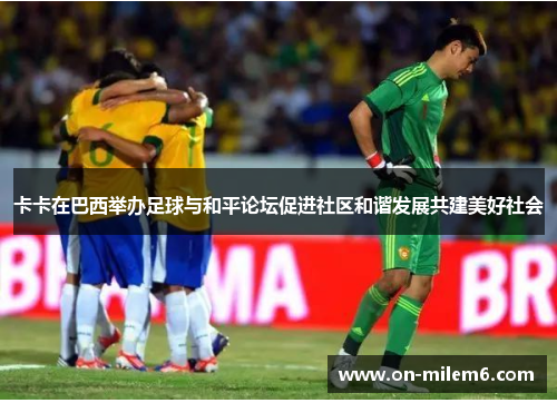 卡卡在巴西举办足球与和平论坛促进社区和谐发展共建美好社会 卡卡在巴西举办足球与和平论坛促进社区和谐发展共建美好社会