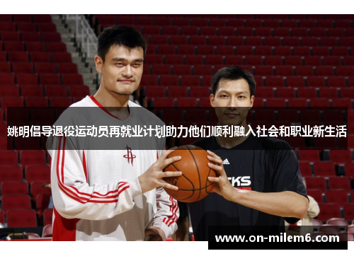 姚明倡导退役运动员再就业计划助力他们顺利融入社会和职业新生活