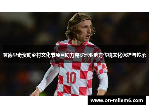 莫德里奇资助乡村文化节项目助力克罗地亚地方传统文化保护与传承 莫德里奇资助乡村文化节项目助力克罗地亚地方传统文化保护与传承