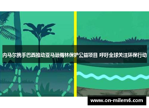 内马尔携手巴西推动亚马逊雨林保护公益项目 呼吁全球关注环保行动 内马尔携手巴西推动亚马逊雨林保护公益项目 呼吁全球关注环保行动