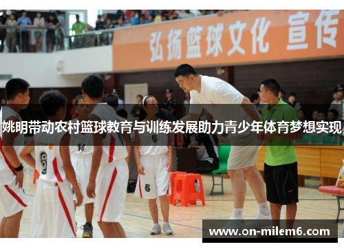 姚明带动农村篮球教育与训练发展助力青少年体育梦想实现 姚明带动农村篮球教育与训练发展助力青少年体育梦想实现