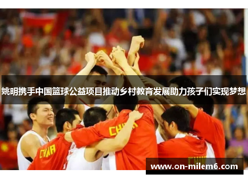 姚明携手中国篮球公益项目推动乡村教育发展助力孩子们实现梦想 姚明携手中国篮球公益项目推动乡村教育发展助力孩子们实现梦想