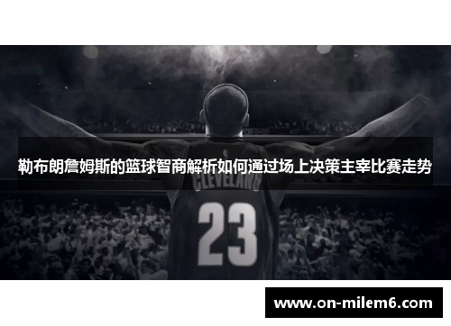 勒布朗詹姆斯的篮球智商解析如何通过场上决策主宰比赛走势