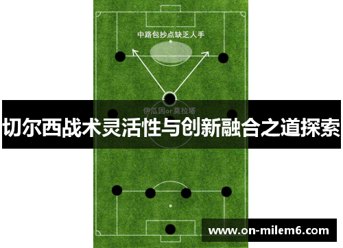 切尔西战术灵活性与创新融合之道探索 切尔西战术灵活性与创新融合之道探索
