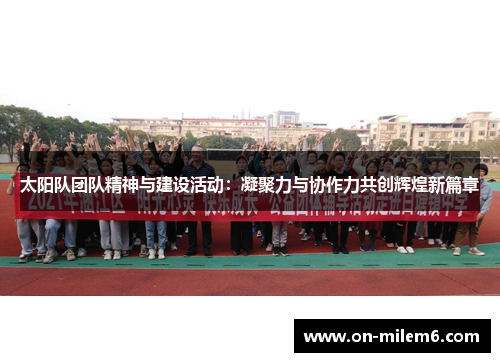 太阳队团队精神与建设活动:凝聚力与协作力共创辉煌新篇章 太阳队团队精神与建设活动:凝聚力与协作力共创辉煌新篇章
