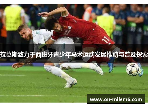 拉莫斯致力于西班牙青少年马术运动发展推动与普及探索 拉莫斯致力于西班牙青少年马术运动发展推动与普及探索