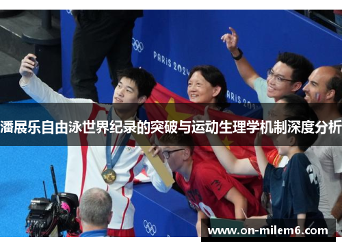 潘展乐自由泳世界纪录的突破与运动生理学机制深度分析 潘展乐自由泳世界纪录的突破与运动生理学机制深度分析