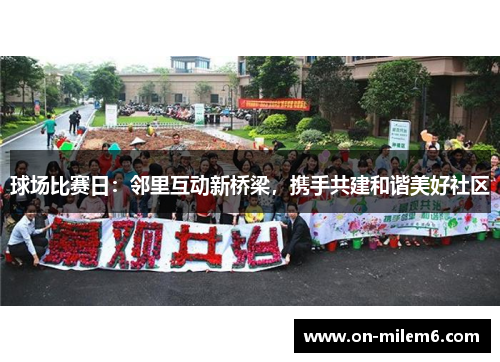 球场比赛日:邻里互动新桥梁,携手共建和谐美好社区 球场比赛日:邻里互动新桥梁,携手共建和谐美好社区