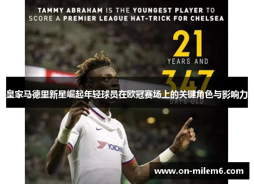 皇家马德里新星崛起年轻球员在欧冠赛场上的关键角色与影响力 皇家马德里新星崛起年轻球员在欧冠赛场上的关键角色与影响力