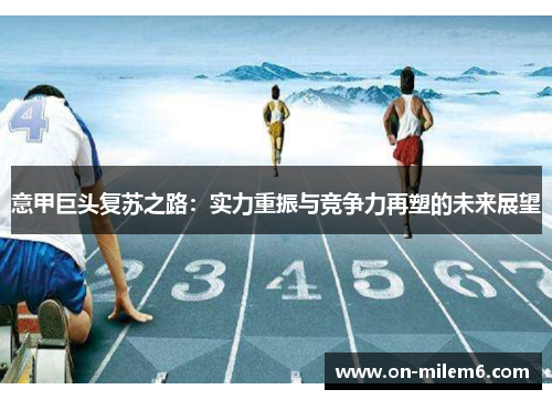 意甲巨头复苏之路:实力重振与竞争力再塑的未来展望 意甲巨头复苏之路:实力重振与竞争力再塑的未来展望