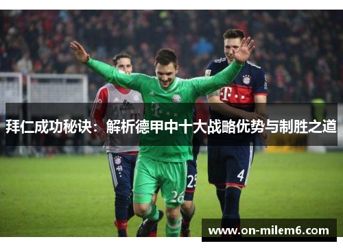 拜仁成功秘诀:解析德甲中十大战略优势与制胜之道 拜仁成功秘诀:解析德甲中十大战略优势与制胜之道