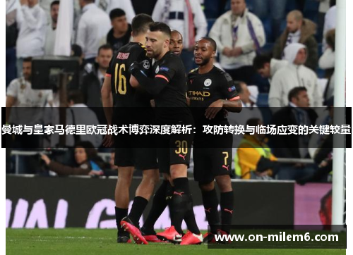 曼城与皇家马德里欧冠战术博弈深度解析：攻防转换与临场应变的关键较量