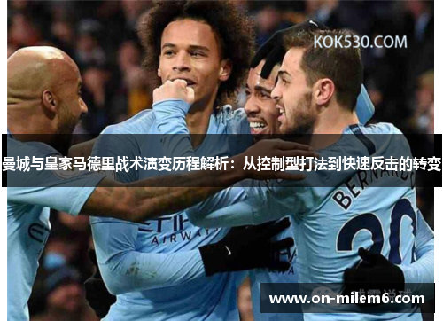 曼城与皇家马德里战术演变历程解析：从控制型打法到快速反击的转变