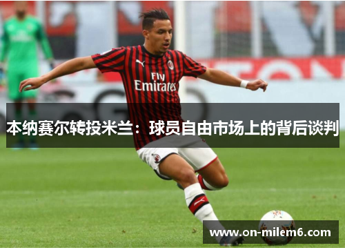 本纳赛尔转投米兰:球员自由市场上的背后谈判 本纳赛尔转投米兰:球员自由市场上的背后谈判