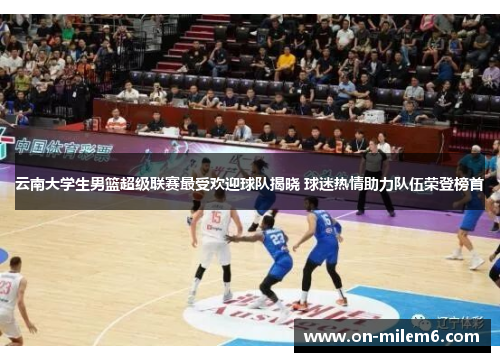 云南大学生男篮超级联赛最受欢迎球队揭晓 球迷热情助力队伍荣登榜首 云南大学生男篮超级联赛最受欢迎球队揭晓 球迷热情助力队伍荣登榜首
