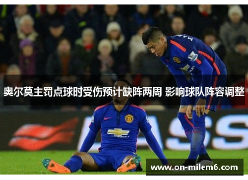 奥尔莫主罚点球时受伤预计缺阵两周 影响球队阵容调整 奥尔莫主罚点球时受伤预计缺阵两周 影响球队阵容调整