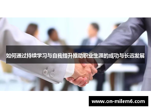 如何通过持续学习与自我提升推动职业生涯的成功与长远发展 如何通过持续学习与自我提升推动职业生涯的成功与长远发展