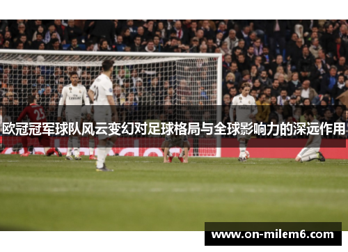 欧冠冠军球队风云变幻对足球格局与全球影响力的深远作用
