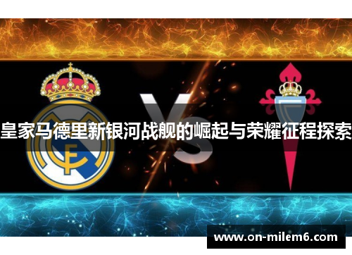 皇家马德里新银河战舰的崛起与荣耀征程探索 皇家马德里新银河战舰的崛起与荣耀征程探索