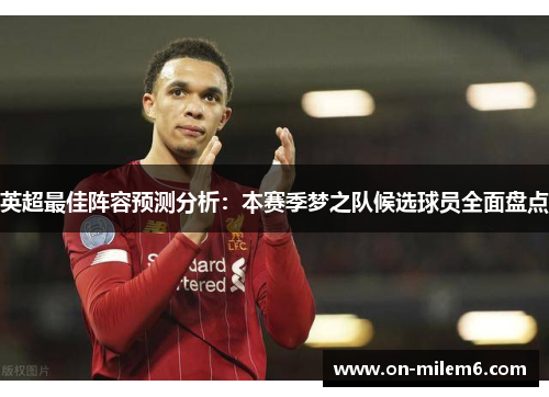 英超最佳阵容预测分析:本赛季梦之队候选球员全面盘点 英超最佳阵容预测分析:本赛季梦之队候选球员全面盘点