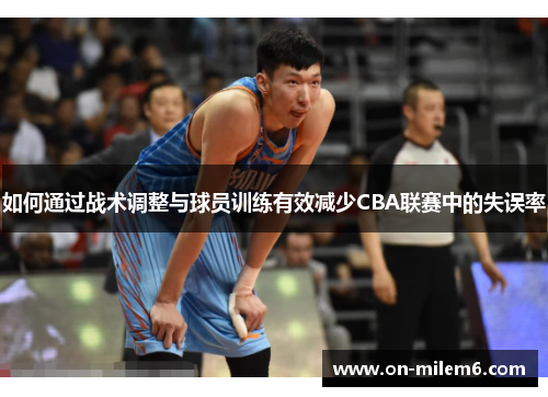 如何通过战术调整与球员训练有效减少CBA联赛中的失误率