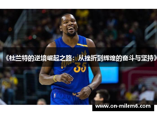 《杜兰特的逆境崛起之路:从挫折到辉煌的奋斗与坚持》 《杜兰特的逆境崛起之路:从挫折到辉煌的奋斗与坚持》