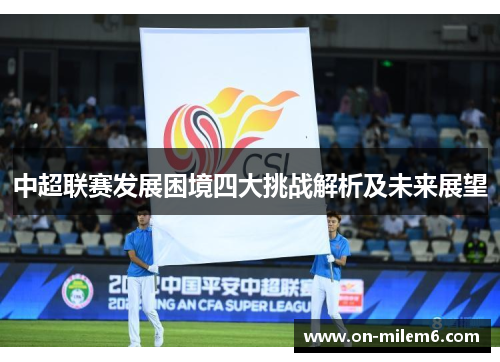 中超联赛发展困境四大挑战解析及未来展望 中超联赛发展困境四大挑战解析及未来展望