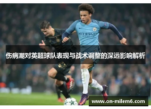 伤病潮对英超球队表现与战术调整的深远影响解析 伤病潮对英超球队表现与战术调整的深远影响解析