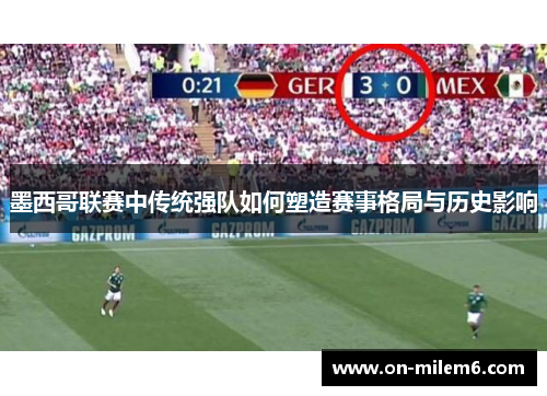 墨西哥联赛中传统强队如何塑造赛事格局与历史影响 墨西哥联赛中传统强队如何塑造赛事格局与历史影响