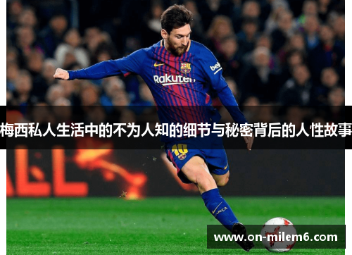 梅西私人生活中的不为人知的细节与秘密背后的人性故事 梅西私人生活中的不为人知的细节与秘密背后的人性故事
