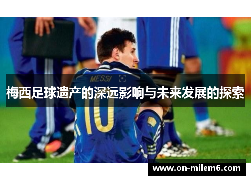 梅西足球遗产的深远影响与未来发展的探索 梅西足球遗产的深远影响与未来发展的探索