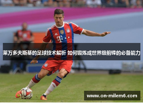 莱万多夫斯基的足球技术解析 如何锻炼成世界级前锋的必备能力 莱万多夫斯基的足球技术解析 如何锻炼成世界级前锋的必备能力