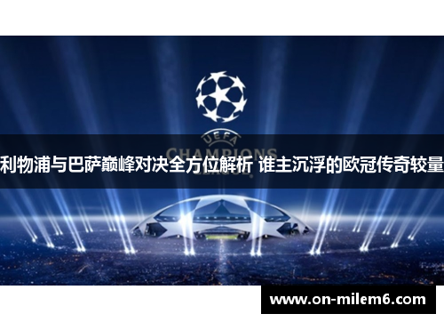 利物浦与巴萨巅峰对决全方位解析 谁主沉浮的欧冠传奇较量 利物浦与巴萨巅峰对决全方位解析 谁主沉浮的欧冠传奇较量