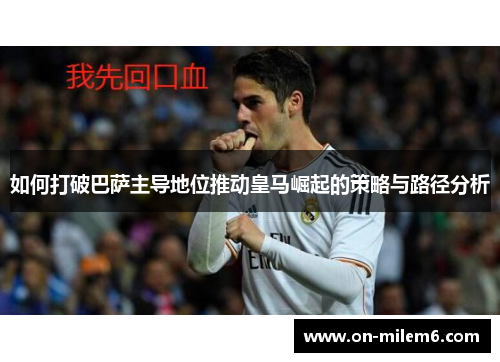 如何打破巴萨主导地位推动皇马崛起的策略与路径分析 如何打破巴萨主导地位推动皇马崛起的策略与路径分析