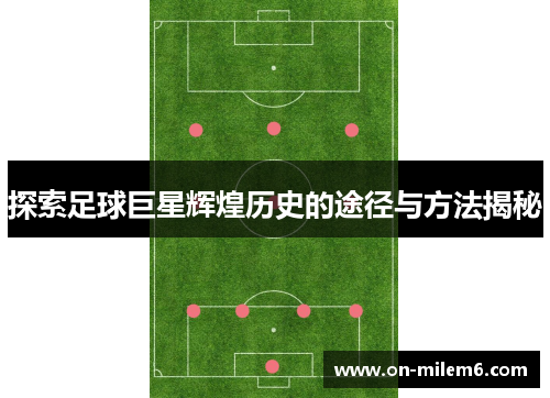 探索足球巨星辉煌历史的途径与方法揭秘 探索足球巨星辉煌历史的途径与方法揭秘