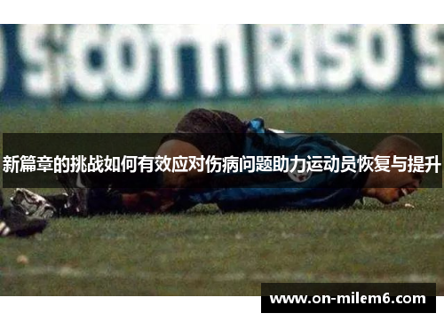 新篇章的挑战如何有效应对伤病问题助力运动员恢复与提升 新篇章的挑战如何有效应对伤病问题助力运动员恢复与提升