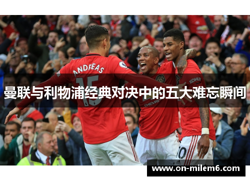 曼联与利物浦经典对决中的五大难忘瞬间