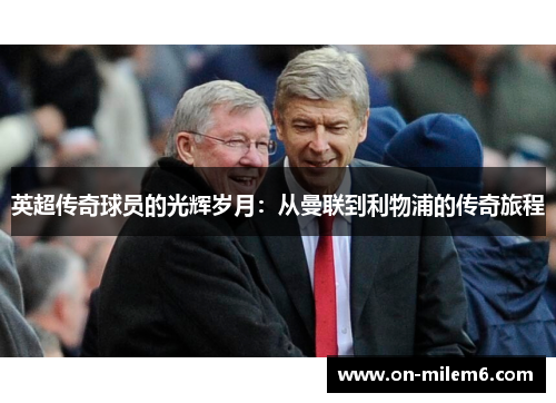 英超传奇球员的光辉岁月:从曼联到利物浦的传奇旅程 英超传奇球员的光辉岁月:从曼联到利物浦的传奇旅程