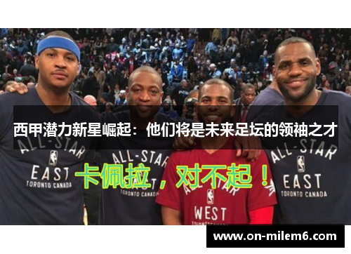 西甲潜力新星崛起:他们将是未来足坛的领袖之才 西甲潜力新星崛起:他们将是未来足坛的领袖之才