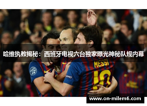 哈维执教揭秘:西班牙电视六台独家曝光神秘队规内幕 哈维执教揭秘:西班牙电视六台独家曝光神秘队规内幕